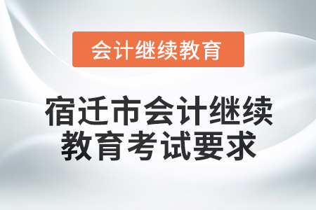 2025年宿遷市會計繼續(xù)教育考試要求