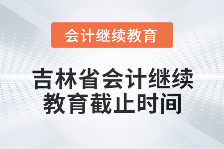 2025年吉林省會(huì)計(jì)人員繼續(xù)教育截止時(shí)間