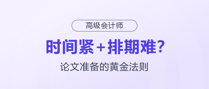 時(shí)間緊+排期難？高級(jí)會(huì)計(jì)師論文準(zhǔn)備的黃金法則