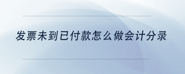 中級會計(jì)發(fā)票未到已付款怎么做會計(jì)分錄