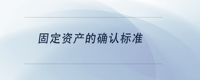 中級會計(jì)固定資產(chǎn)的確認(rèn)標(biāo)準(zhǔn)