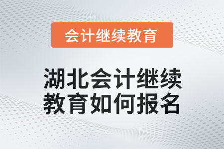 2025年湖北會計繼續(xù)教育如何報名？