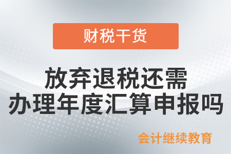 放棄退稅還需要辦理綜合所得年度匯算申報嗎？