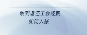 收到返還工會(huì)經(jīng)費(fèi)如何入賬