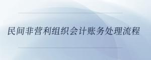 民間非營利組織會(huì)計(jì)賬務(wù)處理流程