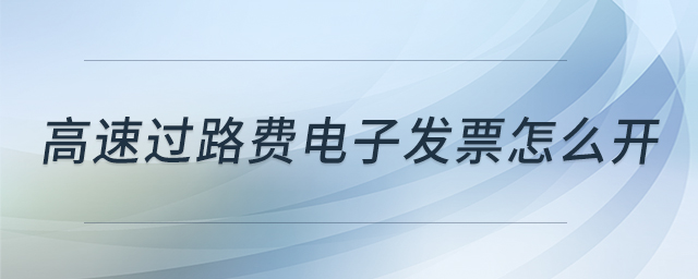 高速過(guò)路費(fèi)電子發(fā)票怎么開(kāi)