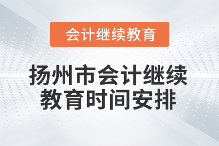 2025年江蘇省揚州市會計繼續(xù)教育時間安排
