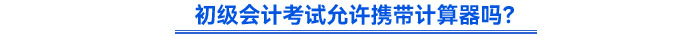 初級會計考試允許攜帶計算器嗎？