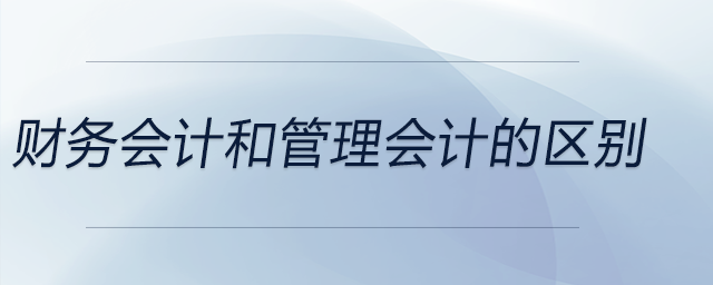 財務(wù)會計和管理會計的區(qū)別