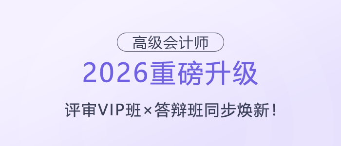 【2026重磅升級】高級會計(jì)師評審VIP班×答辯班同步煥新！