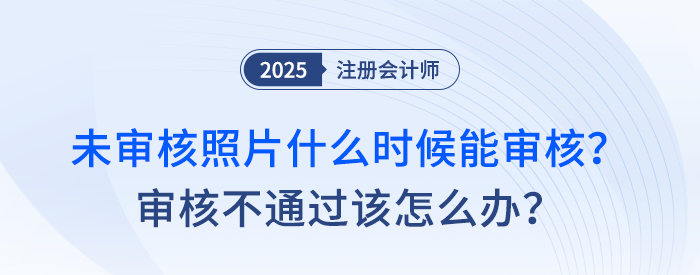 注會(huì)報(bào)名后，未審核照片什么時(shí)候能審核？審核不通過(guò)該怎么辦？