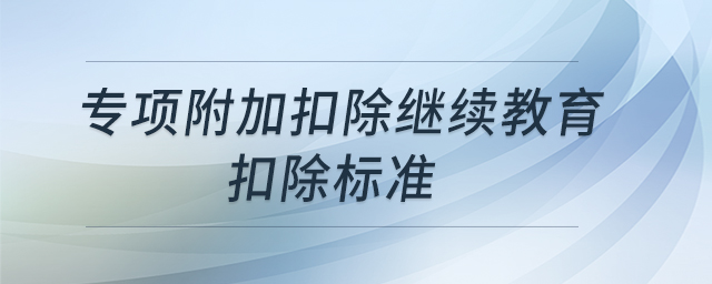 專項附加扣除繼續(xù)教育扣除標(biāo)準(zhǔn)