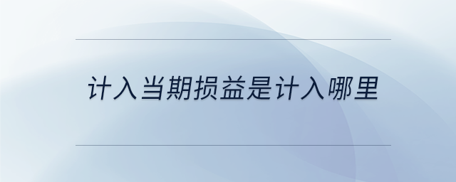 計(jì)入當(dāng)期損益是計(jì)入哪里