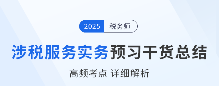 25年稅務(wù)師《涉稅服務(wù)實(shí)務(wù)》預(yù)習(xí)干貨總結(jié)，速來(lái)打卡學(xué)習(xí)！