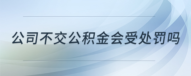 公司不交公積金會受處罰嗎