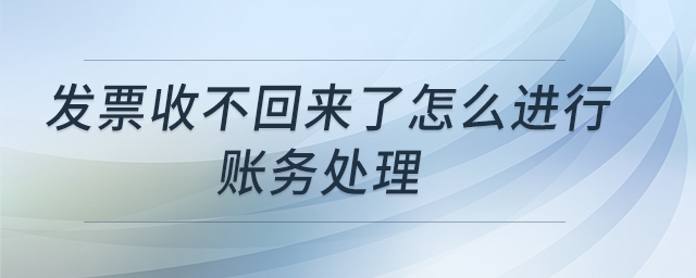 發(fā)票收不回來了怎么進行賬務處理