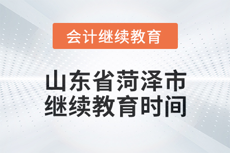 2025年山東省菏澤市會(huì)計(jì)繼續(xù)教育時(shí)間安排