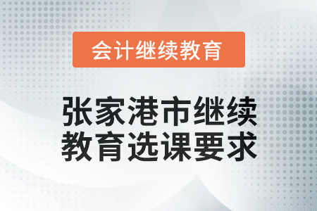2025年張家港市會(huì)計(jì)繼續(xù)教育選課要求