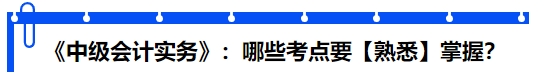 《中級(jí)會(huì)計(jì)實(shí)務(wù)》：哪些考點(diǎn)要【熟悉】掌握？