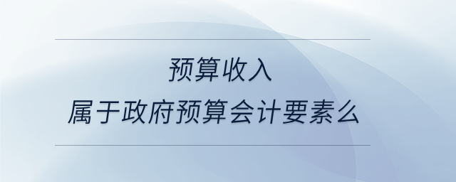 預(yù)算收入屬于政府預(yù)算會計要素么