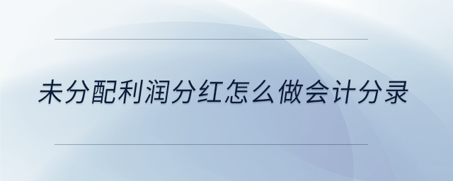 未分配利潤(rùn)分紅怎么做會(huì)計(jì)分錄