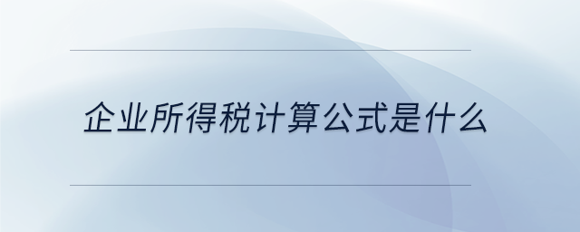 企業(yè)所得稅計(jì)算公式是什么