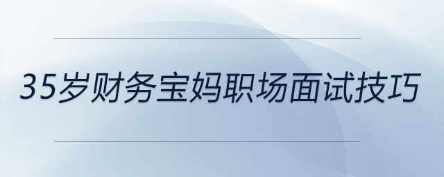 35歲財務寶媽職場面試技巧，前來參考！