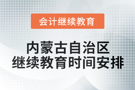 2025年內(nèi)蒙古自治區(qū)會計專業(yè)人員繼續(xù)教育時間安排