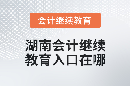2025年湖南會(huì)計(jì)繼續(xù)教育入口在哪？