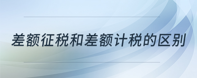 差額征稅和差額計稅的區(qū)別