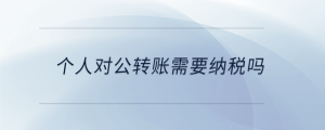 個(gè)人對公轉(zhuǎn)賬需要納稅嗎