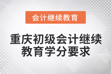 2025年重慶初級(jí)會(huì)計(jì)繼續(xù)教育學(xué)分要求