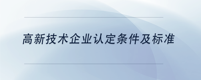 中級(jí)會(huì)計(jì)高新技術(shù)企業(yè)認(rèn)定條件及標(biāo)準(zhǔn)