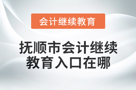 2025年撫順市會(huì)計(jì)繼續(xù)教育入口在哪？