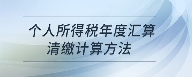 個(gè)人所得稅年度匯算清繳計(jì)算方法