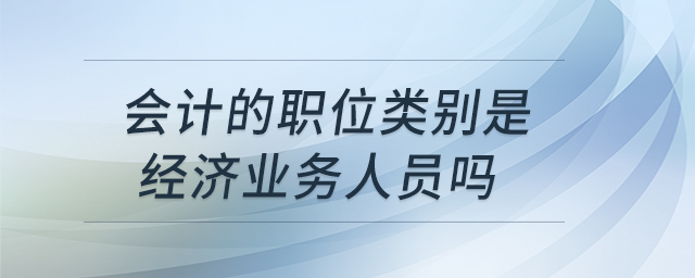 會計的職位類別是經(jīng)濟業(yè)務(wù)人員嗎