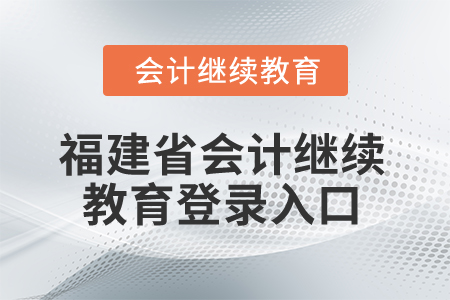 2025年福建省會(huì)計(jì)繼續(xù)教育登錄入口