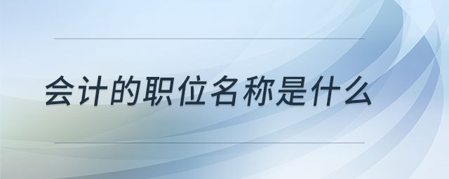 會(huì)計(jì)的職位名稱是什么