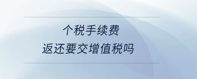 個稅手續(xù)費返還要交增值稅嗎