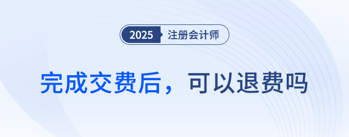 25年注會(huì)交費(fèi)期間，完成交費(fèi)后，可以退費(fèi)嗎？
