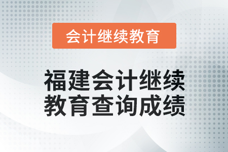 2025年福建會計繼續(xù)教育如何查詢成績？
