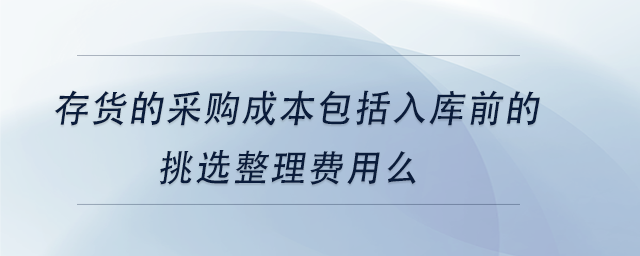 中級會計存貨的采購成本包括入庫前的挑選整理費用么