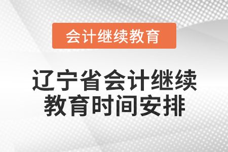 2025年遼寧省會計網(wǎng)絡(luò)繼續(xù)教育時間安排