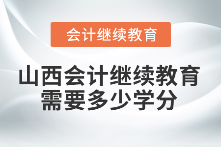 2025年山西省會(huì)計(jì)繼續(xù)教育需要多少學(xué)分？