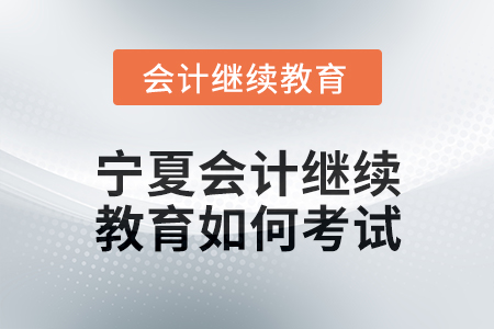 2025年寧夏會(huì)計(jì)繼續(xù)教育如何考試？