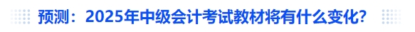 預(yù)測：2025年中級會計考試教材將有什么變化？