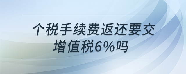 個稅手續(xù)費(fèi)返還要交增值稅6%嗎