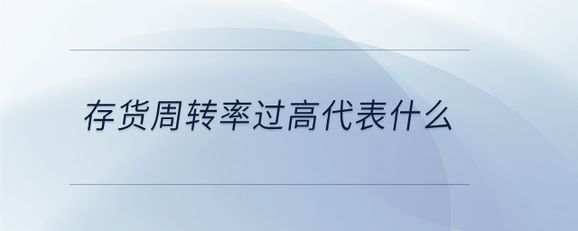 存貨周轉(zhuǎn)率過(guò)高代表什么