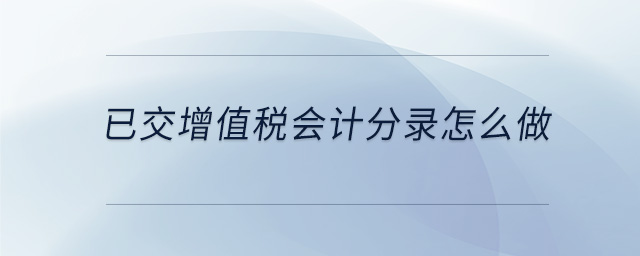 已交增值稅會(huì)計(jì)分錄怎么做