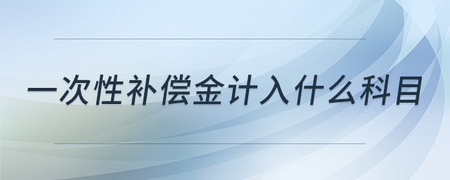 一次性補(bǔ)償金計(jì)入什么科目